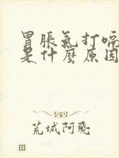 胃胀气打嗝嗳气是什么原因