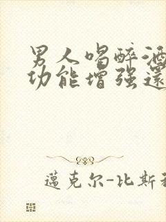 男人喝醉酒后性功能增强还是下降