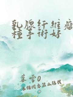 乳腺纤维瘤做哪种手术好