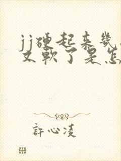 jj硬起来几秒又软了是怎么回事