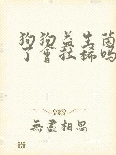 狗狗益生菌吃多了会拉稀吗