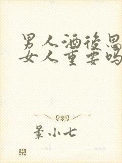 男人酒后思念的女人重要吗