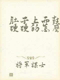 肚子上面鼓鼓的硬硬的怎么回事