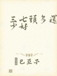 三七头多还是头少好