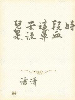 儿子这段时间老是流鼻血