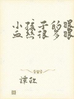 小孩子的眼睛红血丝很多眼屎是怎么回事