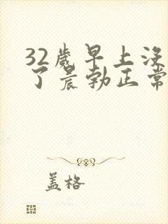 32岁早上没有了晨勃正常吗