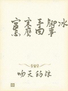 宫寒手脚冰凉是怎么回事