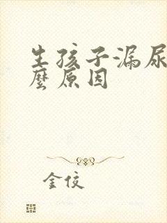 生孩子漏尿是什么原因