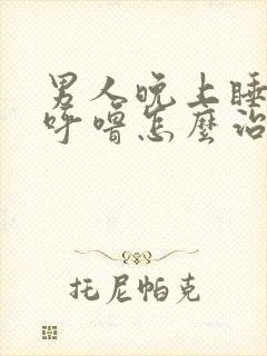 男人晚上睡觉打呼噜怎么治