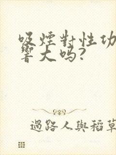 吸烟对性功能影响大吗?