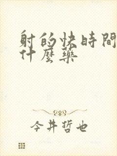 射的快时间短吃什么药