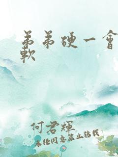 弟弟硬一会儿又软