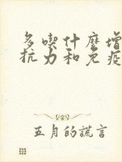 多吃什么增强抵抗力和免疫力