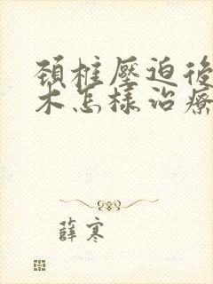 颈椎压迫后背麻木怎样治疗