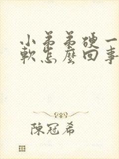 小弟弟硬一会就软怎么回事