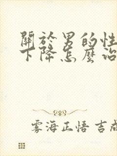 关于男的性功能下降怎么治怎么治