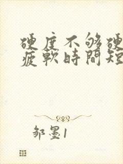 硬度不够硬中途疲软时间短