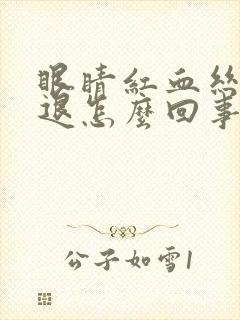 眼睛红血丝不消退怎么回事