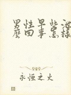 男性早些泄是怎么回事怎样治疗