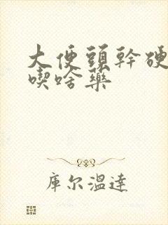 大便头干硬后软吃啥药