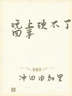 晚上硬不了怎么回事