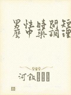 男性时间短喝什么中药调理