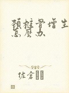 颈椎骨增生该该怎么办