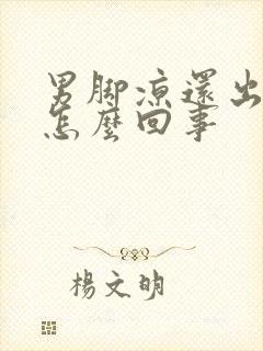 男脚凉还出汗是怎么回事