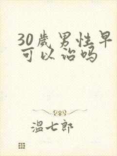 30岁男性早射可以治吗