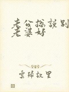 老公总说别人家老婆好