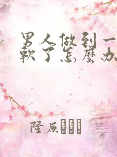 男人做到一半就软了怎么办