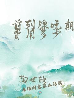 前列腺晚期治疗费用多少