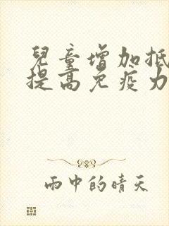 儿童增加抵抗力提高免疫力吃什么