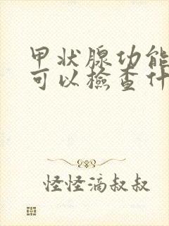 甲状腺功能三项可以检查什么