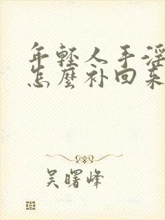 年轻人手淫过度怎么补回来