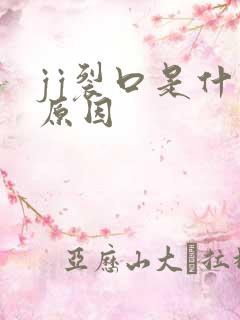 jj裂口是什么原因