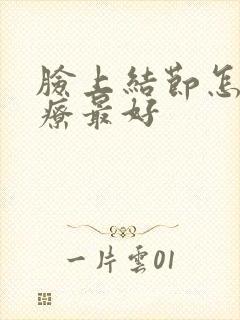 脸上结节怎么治疗最好