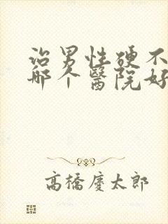 治男性硬不起来哪个医院好