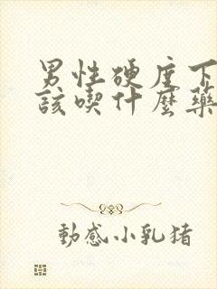 男性硬度下降应该吃什么药