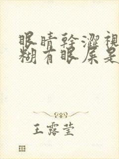 眼睛干涩视力模糊有眼屎是什么原因造成的