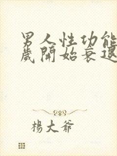 男人性功能多少岁开始衰退