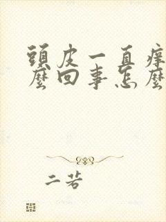 头皮一直痒是怎么回事怎么办