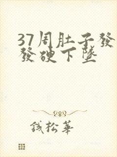 37周肚子发紧发硬下坠