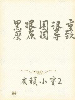 黑眼圈很重是什么原因导致的