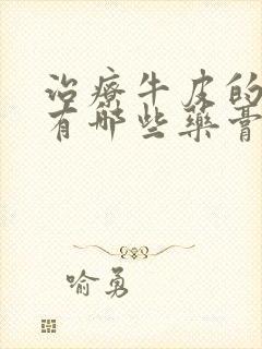 治疗牛皮的药物有哪些药膏好使一点