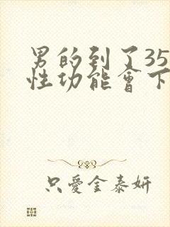 男的到了35岁性功能会下降吗?