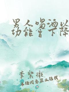 男人喝酒以后性功能会下降吗