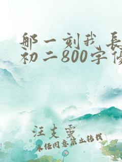 那一刻我长大了初二800字优秀作文记叙