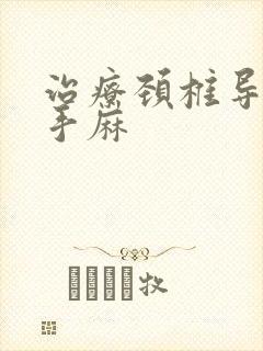 治疗颈椎导致的手麻